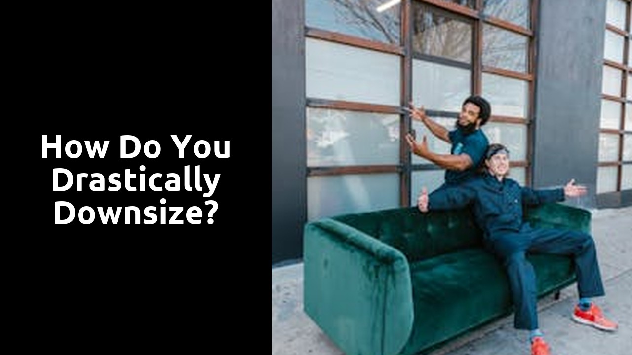 How do you drastically downsize?