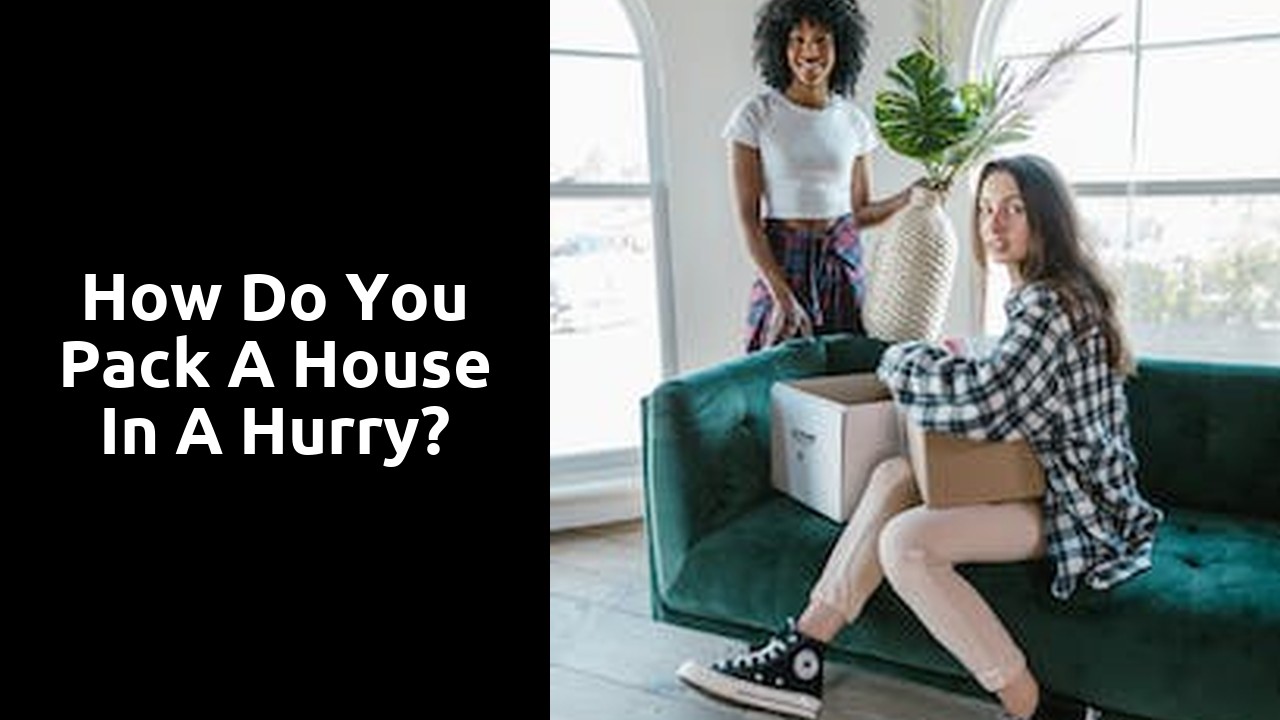 How do you pack a house in a hurry?